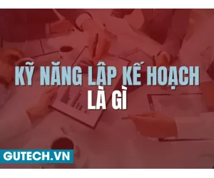 Kỹ Năng Lập Kế Hoạch Là Gì? 8 Bước Để Lập Kế Hoạch Hiệu Quả